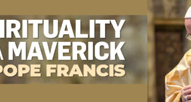 SPIRITUALITY OF A MAVERICK POPE FRANCIS
