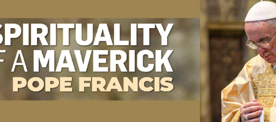 SPIRITUALITY OF A MAVERICK POPE FRANCIS