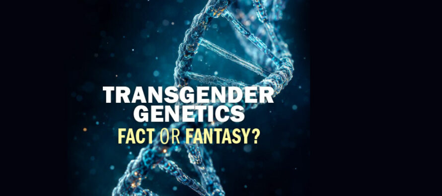 TRANSGENDER GENETICS FACT OR FANTASY?