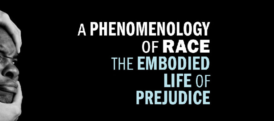 A PHENOMENOLOGY OF RACE THE EMBODIED LIFE OF PREJUDICE